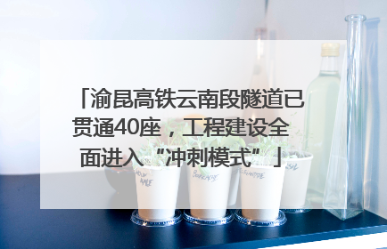 渝昆高铁云南段隧道已贯通40座，工程建设全面进入“冲刺模式”