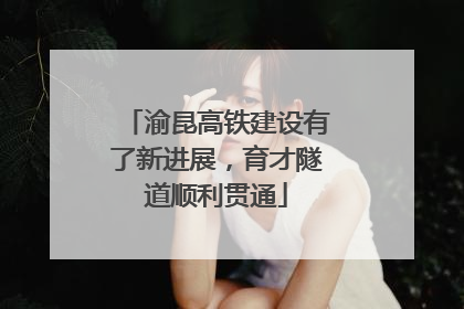 渝昆高铁建设有了新进展，育才隧道顺利贯通