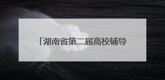 湖南省第二届高校辅导员综合育人能力提升示范观摩活动举行 南华大学获特等奖和一等奖