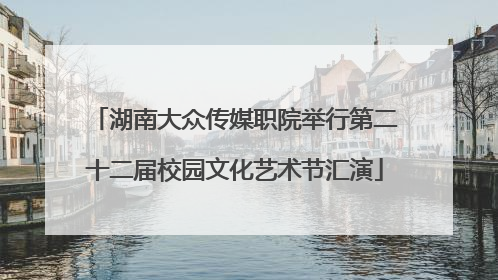湖南大众传媒职院举行第二十二届校园文化艺术节汇演