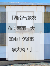 湖南气象发布：暴雨！大暴雨！9级雷暴大风！