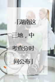 湖南这三地，中考查分时间公布