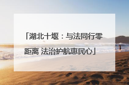 湖北十堰：与法同行零距离 法治护航惠民心