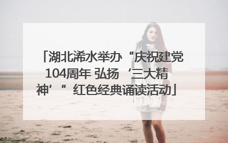 湖北浠水举办“庆祝建党104周年 弘扬‘三大精神’”红色经典诵读活动