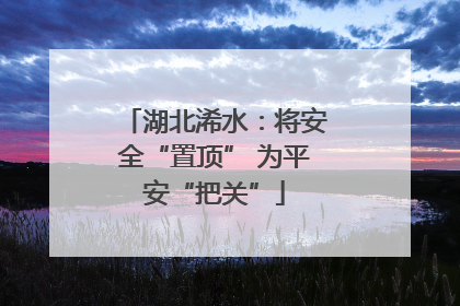 湖北浠水：将安全“置顶” 为平安“把关”
