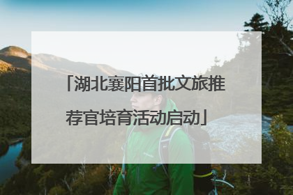 湖北襄阳首批文旅推荐官培育活动启动