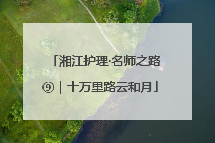 湘江护理·名师之路⑨｜十万里路云和月
