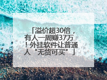 溢价超30倍，有人一周赚37万！外挂软件让普通人“无货可买”