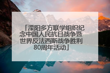 溧阳多方联学组织纪念中国人民抗日战争暨世界反法西斯战争胜利80周年活动