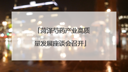 菏泽芍药产业高质量发展座谈会召开
