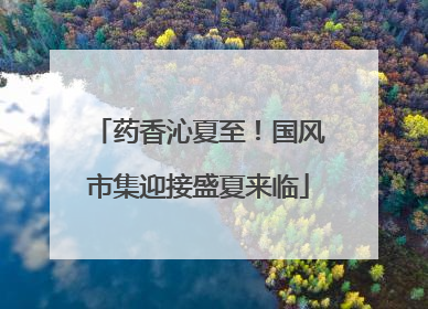 药香沁夏至！国风市集迎接盛夏来临