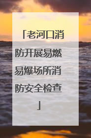 老河口消防开展易燃易爆场所消防安全检查