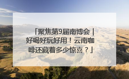 聚焦第9届南博会｜好喝好玩好用！云南咖啡还藏着多少惊喜？