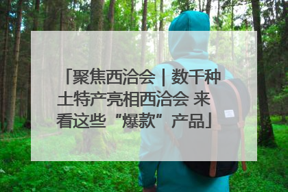 聚焦西洽会｜数千种土特产亮相西洽会 来看这些“爆款”产品