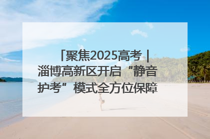 聚焦2025高考｜淄博高新区开启“静音护考”模式全方位保障高考环境整洁