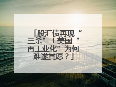 股汇债再现“三杀”！美国“再工业化”为何难遂其愿？