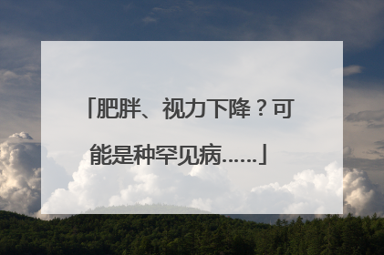 肥胖、视力下降？可能是种罕见病……