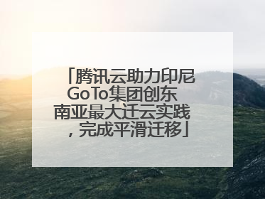 腾讯云助力印尼GoTo集团创东南亚最大迁云实践，完成平滑迁移
