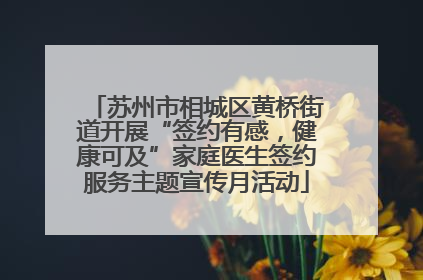 苏州市相城区黄桥街道开展“签约有感，健康可及”家庭医生签约服务主题宣传月活动