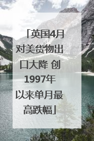 英国4月对美货物出口大降 创1997年以来单月最高跌幅