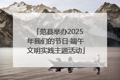 范县举办2025年我们的节日·端午文明实践主题活动