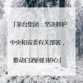 茅台集团：坚决拥护中央和省委有关部署，推动白酒回归初心