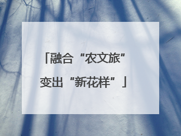 融合“农文旅” 变出“新花样”