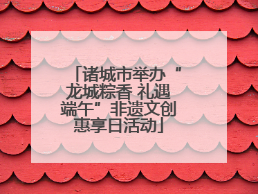 诸城市举办“龙城粽香 礼遇端午”非遗文创惠享日活动
