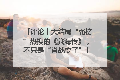 评论丨大结局“霸榜”热搜的《藏海传》，不只是“肖战变了”