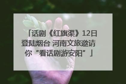 话剧《红旗渠》12日登陆烟台 河南文旅邀请你“看话剧游安阳”