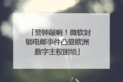 警钟敲响！微软封锁电邮事件凸显欧洲数字主权困境