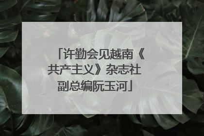 许勤会见越南《共产主义》杂志社副总编阮玉河