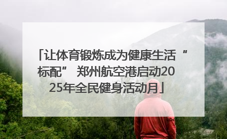 让体育锻炼成为健康生活“标配” 郑州航空港启动2025年全民健身活动月