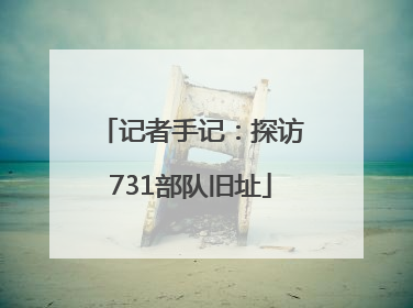 记者手记：探访731部队旧址