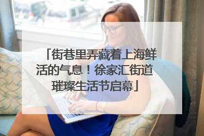 街巷里弄藏着上海鲜活的气息！徐家汇街道璀璨生活节启幕