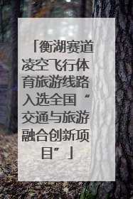 衡湖赛道凌空飞行体育旅游线路入选全国“交通与旅游融合创新项目”