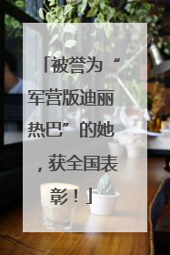 被誉为“军营版迪丽热巴”的她，获全国表彰！