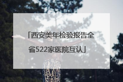 西安美年检验报告全省522家医院互认