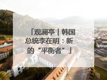 观澜亭｜韩国总统李在明：新的“平衡者”