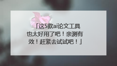 这5款ai论文工具也太好用了吧！亲测有效！赶紧去试试吧！