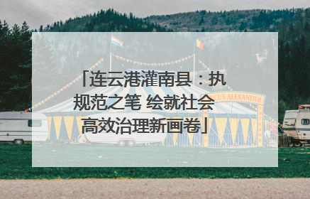 连云港灌南县：执规范之笔 绘就社会高效治理新画卷