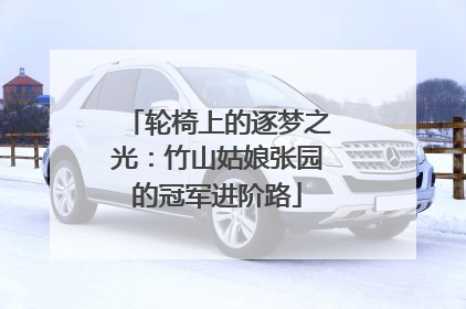 轮椅上的逐梦之光：竹山姑娘张园的冠军进阶路