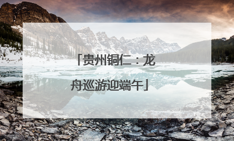 贵州铜仁：龙舟巡游迎端午