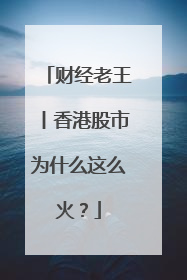 财经老王丨香港股市为什么这么火？