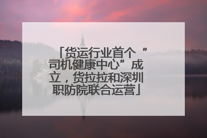 货运行业首个“司机健康中心”成立，货拉拉和深圳职防院联合运营