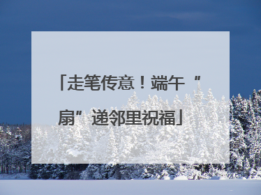 走笔传意！端午“扇”递邻里祝福