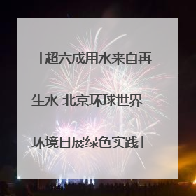 超六成用水来自再生水 北京环球世界环境日展绿色实践
