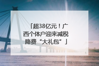 超38亿元！广西个体户迎来减税降费“大礼包”
