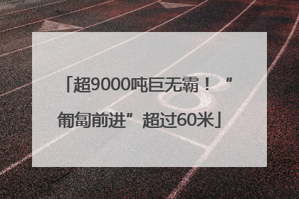 超9000吨巨无霸！“匍匐前进”超过60米