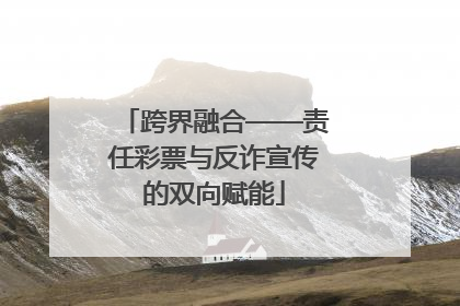 跨界融合——责任彩票与反诈宣传的双向赋能